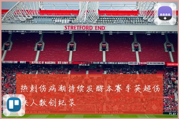热刺伤病潮持续发酵本赛季英超伤缺人数创纪录