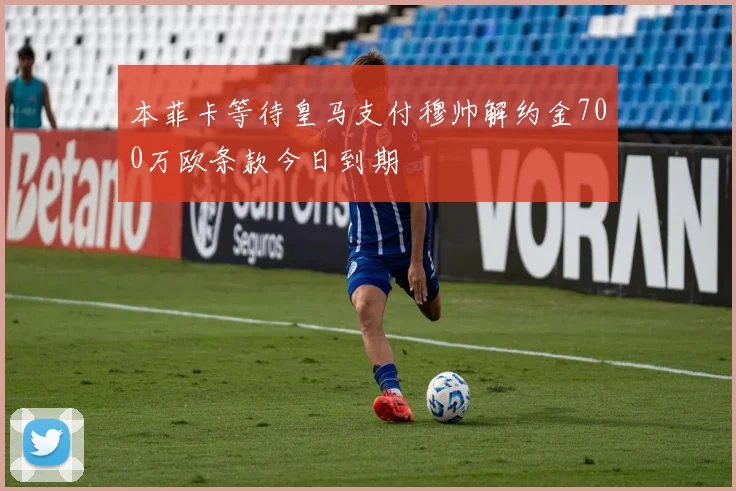 本菲卡等待皇马支付穆帅解约金700万欧条款今日到期