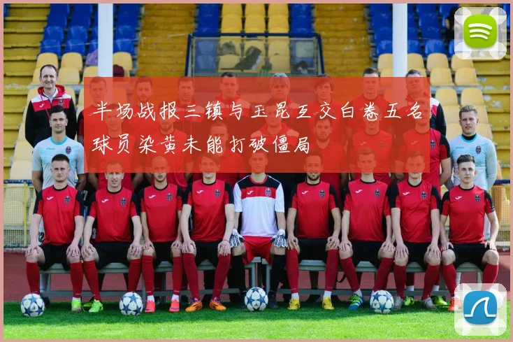 半场战报三镇与玉昆互交白卷五名球员染黄未能打破僵局