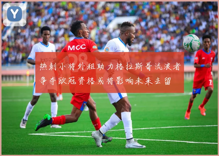 热刺小将外租助力格拉斯哥流浪者争夺欧冠资格或将影响未来去留