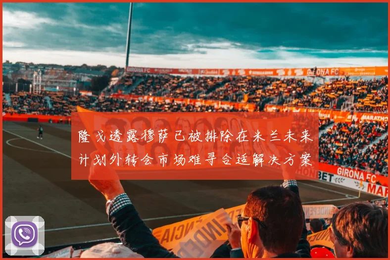 隆戈透露穆萨已被排除在米兰未来计划外转会市场难寻合适解决方案