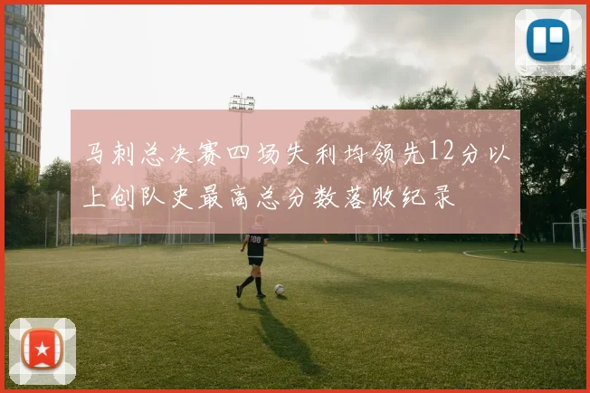 马刺总决赛四场失利均领先12分以上创队史最高总分数落败纪录