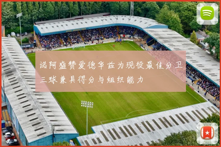 诺阿盛赞爱德华兹为现役最佳分卫三球兼具得分与组织能力