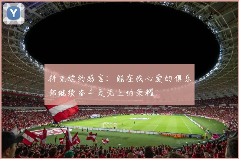 科克续约感言：能在我心爱的俱乐部继续奋斗是无上的荣耀